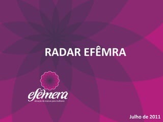 RADAR	
  EFÊMRA	
  




                      Julho	
  de	
  2011	
  
 
