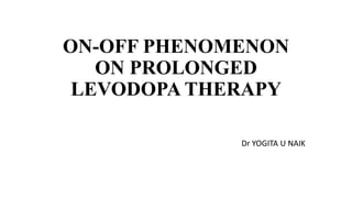 ON-OFF PHENOMENON
ON PROLONGED
LEVODOPA THERAPY
Dr YOGITA U NAIK
 