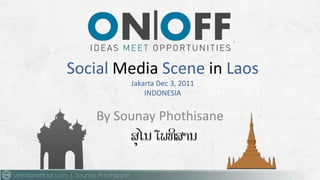 Social Media Scene in Laos
         Jakarta Dec 3, 2011
             INDONESIA


    By Sounay Phothisane
 