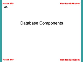 Hasan Mir
Hasan Mir HandsonERP.com
HandsonERP.com
46
Database Components
 