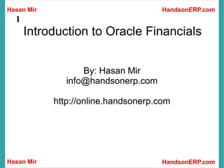 Introduction to Oracle Financials By: Hasan Mir [email_address] http://online.handsonerp.com 