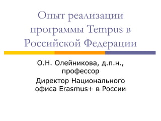 Опыт реализации
программы Tempus в
Российской Федерации
О.Н. Олейникова, д.п.н.,
профессор
Директор Национального
офиса Erasmus+ в России
 
