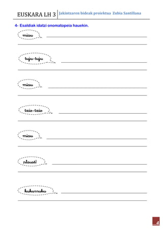 EUSKARA LH 3 Jakintzaren bideak proiektua Zubia Santillana
4
4- Esaldiak idatzi onomatopeia hauekin.
miau
tuju-tuju
miau
txio-txio
miau
plaust!
kukurruku
 