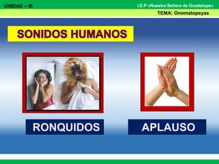 UNIDAD – III
TEMA: Onomatopeyas
I.E.P «Nuestra Señora de Guadalupe»
 