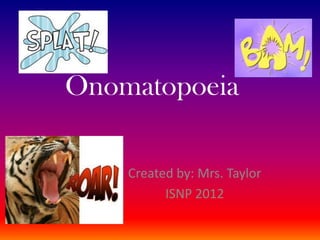 Onomatopoeia

    Created by: Mrs. Taylor
          ISNP 2012
 