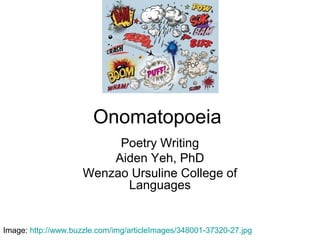 Onomatopoeia
Poetry Writing
Aiden Yeh, PhD
Wenzao Ursuline College of
Languages
Image: http://www.buzzle.com/img/articleImages/348001-37320-27.jpg
 