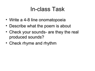 In-class Task
• Write a 4-8 line onomatopoeia
• Describe what the poem is about
• Check your sounds- are they the real
pro...