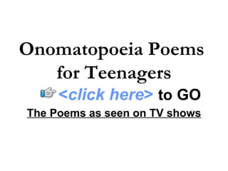 Onomatopoeia Poems
   for Teenagers
     <click here> to GO
The Poems as seen on TV shows
 