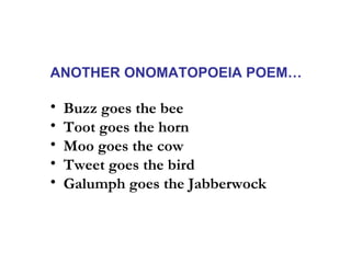ANOTHER ONOMATOPOEIA POEM…

•   Buzz goes the bee
•   Toot goes the horn
•   Moo goes the cow
•   Tweet goes the bird
•   ...