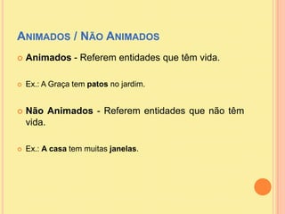 Animados / Não Animados<br />Animados - Referem entidades que têm vida. <br />Ex.: A Graça tem patos no jardim.<br />Não A...