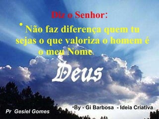 Diz o Senhor: Não faz diferença quem tu sejas o que valoriza o homem é o meu Nome .   Pr  Gesiel Gomes By - Gi Barbosa  - Ideia Criativa 