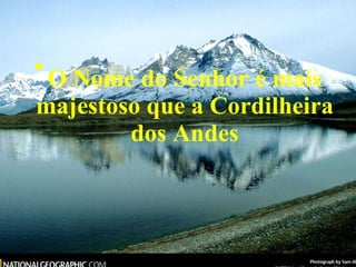 O Nome do Senhor é mais majestoso que a Cordilheira dos Andes 