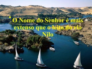 O Nome do Senhor é mais extenso que o leito do rio Nilo 