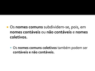 Nomes comuns coletivosequipa é um nome comum coletivo porque, estando no singular, refere um conjunto de jogadores.			Alguns exemplos de nomes coletivos:AlcateiaArquipélagoCáfilaCardumeExércitoNinhadaRebanhoTurmaVinha