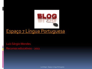 Ligações




Espaço 7 Língua Portuguesa

Luís Sérgio Mendes
Recursos educativos - 2011




                             Luís Sérgio - Espaço 7 Língua Portuguesa
 