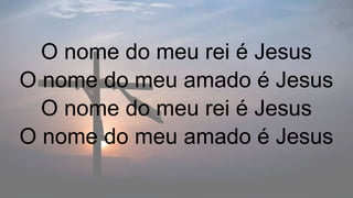 O nome do meu rei é Jesus
O nome do meu amado é Jesus
O nome do meu rei é Jesus
O nome do meu amado é Jesus
 