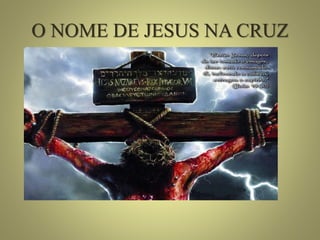 O NOME DE JESUS NA CRUZ
1
 