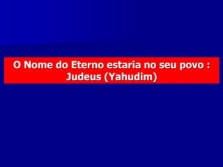 O Nome do Eterno estaria no seu povo :
Judeus (Yahudim)

 