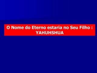 O Nome do Eterno estaria no Seu Filho :
YAHUHSHUA

 