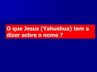 O que Jesus (Yahushua) tem a
dizer sobre o nome ?

 