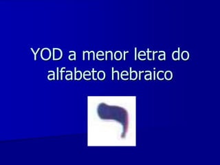 YOD a menor letra do
alfabeto hebraico
Yyyyy

 
