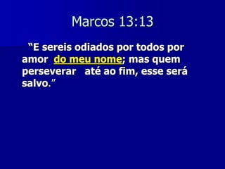 Marcos 13:13
“E sereis odiados por todos por
amor do meu nome; mas quem
perseverar até ao fim, esse será
salvo.”

 