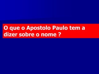 O que o Apostolo Paulo tem a
dizer sobre o nome ?

 