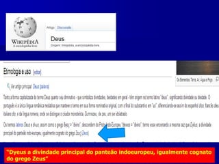 “Dyeus a divindade principal do panteão indoeuropeu, igualmente cognato
do grego Zeus”

 