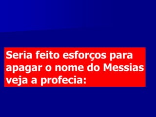 Seria feito esforços para
apagar o nome do Messias
veja a profecia:

 