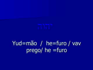 Yud=mão / he=furo / vav
prego/ he =furo

 