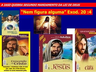 A IASD QUEBRA SEGUNDO MANDAMENTO DA LEI DE DEUS

“Nem figura alguma” Exod. 20 :4

 
