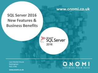 SQL Server 2016
New Features &
Business Benefits
Lace Market House
Nottingham
NG1 1HW
www.onomi.co.uk
www.onomi.co.uk
 