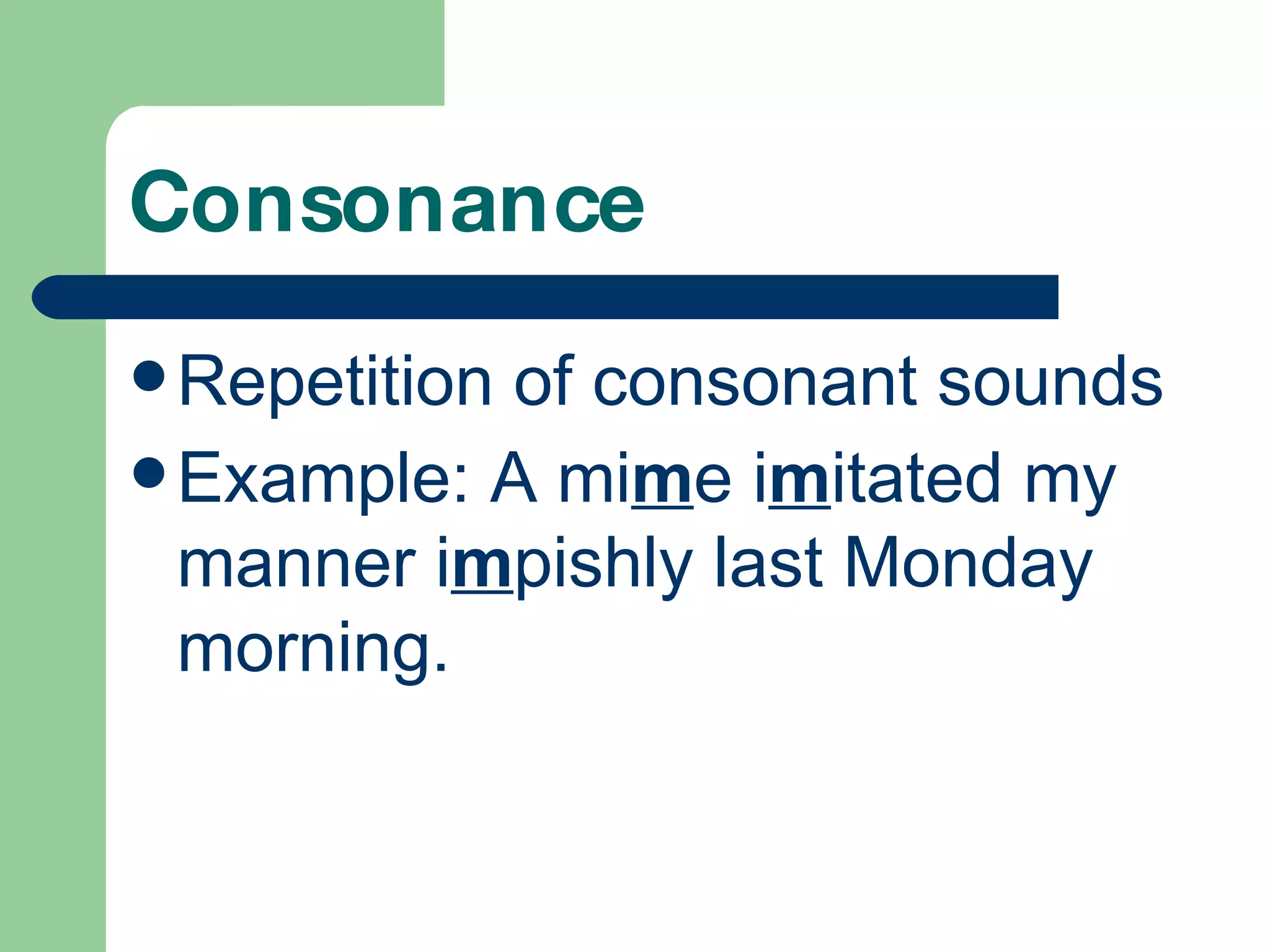 Consonance Repetition of consonant sounds Example: A mi m e i m itated my manner i m pishly last Monday morning.