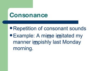 Consonance Repetition of consonant sounds Example: A mi m e i m itated my manner i m pishly last Monday morning.