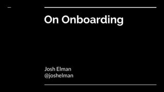 On Onboarding
Josh Elman
@joshelman
 