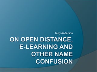 On Open Distance,       e-learning and other name confusion Terry Anderson 