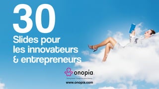 Slides pour
les innovateurs
& entrepreneurs
Driving Growth Through Disruptive Strategy
30
www.onopia.com
 