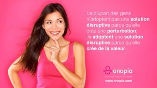 Driving Growth Through Disruptive Strategy
www.onopia.com
La plupart des gens
n’adoptent pas une solution
disruptive parce...