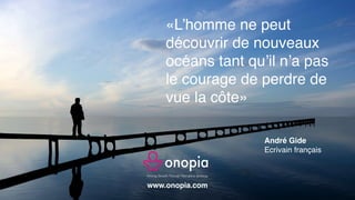 Driving Growth Through Disruptive Strategy
www.onopia.com
«L’homme ne peut
découvrir de nouveaux
océans tant qu’il n’a pas...