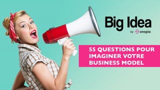 55 QUESTIONS POUR
IMAGINER VOTRE
BUSINESS MODEL
 