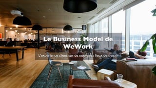 L’expérience client sur de nouveaux lieux de travail
Le Business Model de
WeWork
 