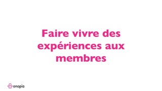 Faire vivre des
expériences aux
membres
 