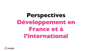 Perspectives
Développement en
France et à
l’international
 