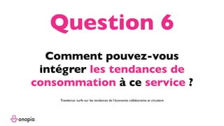Comment pouvez-vous
intégrer les tendances de
consommation à ce service ?
Question 6
Travelercar surfe sur les tendances de l’économie collaborative et circulaire
 