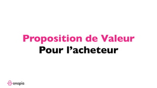Proposition de Valeur
Pour l’acheteur
 
