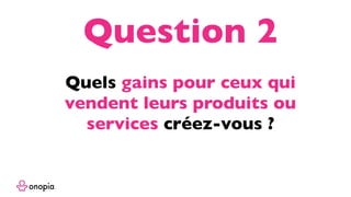 Quels gains pour ceux qui
vendent leurs produits ou
services créez-vous ?
Question 2
 