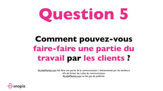 Comment pouvez-vous
faire-faire une partie du
travail par les clients ?
Question 5
ALittleMarket.com fait faire une partie de la communication / événementiel par les vendeurs
aﬁn de limiter les coûts de communication.
ALittleMarket.com ne fait pas de publicité.
 