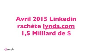 Avril 2015 Linkedin
rachète lynda.com
1,5 Milliard de $
 