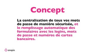 La centralisation de tous vos mots
de passe de manière sécurisée, et
le remplissage automatique des
formulaires avec les logins, mots
de passe et numéros de cartes
bancaires.
Concept
 