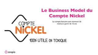 Le compte bancaire sans minimum de
revenus à partir de 12 ans
Le Business Model du
Compte Nickel
 